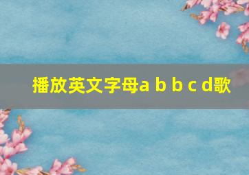 播放英文字母a b b c d歌